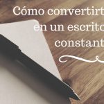 Cómo convertirte en un escritor constante