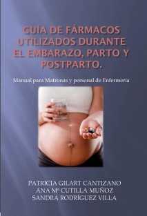 GUÍA DE FÁRMACOS UTILIZADOS DURANTE EL EMBARAZO, PARTO Y POSTPARTO. Manual para Matronas y personal de Enfermería.