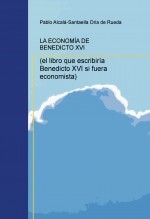 LA ECONOMÍA DE BENEDICTO XVI (el libro que escribiría Benedicto XVI si fuera economista)