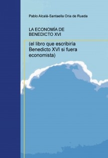 LA ECONOMÍA DE BENEDICTO XVI (el libro que escribiría Benedicto XVI si fuera economista)