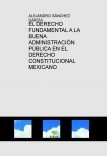 EL DERECHO FUNDAMENTAL A LA BUENA ADMINISTRACIÓN PÚBLICA EN EL DERECHO CONSTITUCIONAL MEXICANO EL DERECHO FUNDAMENTAL A LA BUENA ADMINISTRACIÓN PÚBLICA EN EL DERECHO CONSTITUCIONAL MEXICANO