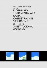 Libro EL DERECHO FUNDAMENTAL A LA BUENA ADMINISTRACIÓN PÚBLICA EN EL DERECHO CONSTITUCIONAL MEXICANO, autor ALEJANDRO SÁNCHEZ GARCÍA Libro EL DERECHO FUNDAMENTAL A LA BUENA ADMINISTRACIÓN PÚBLICA EN EL DERECHO CONSTITUCIONAL MEXICANO, autor ALEJANDRO SÁNCHEZ GARCÍA