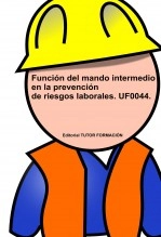 Libro Función del Mando Intermedio en la Prevención de Riesgos Laborales. UF0044., autor TUTOR FORMACIÓN Libro Función del Mando Intermedio en la Prevención de Riesgos Laborales. UF0044., autor TUTOR FORMACIÓN