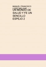 Libro UN MUNDO DE SALUD Y FE UN SENCILLO ESPEJO 2, autor MANUEL FRANCISCO LOPEZ MELGAR Libro UN MUNDO DE SALUD Y FE UN SENCILLO ESPEJO 2, autor MANUEL FRANCISCO LOPEZ MELGAR
