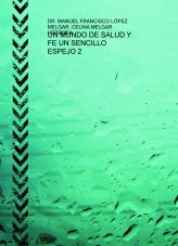 UN MUNDO DE SALUD Y FE UN SENCILLO ESPEJO 2 un Ebook Electrónico Interactivo diseñado para: - sanar cáncer, diabates, hipertensiónun Ebook Electrónico Interactivo diseñado para: - sanar - autosanarte a ti mismo en forma practica y sencilla.