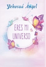 Libro Eres mi universo, autor Yehosuá Ángel Libro Eres mi universo, autor Yehosuá Ángel