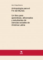 Libro Antropología para el Fin del Mundo. Un libro para aprendices, aficionados y estudiantes de ciencias sociales de América Latina, autor Alan Ortega Becerra Libro Antropología para el Fin del Mundo. Un libro para aprendices, aficionados y estudiantes de ciencias sociales de América Latina, autor Alan Ortega Becerra