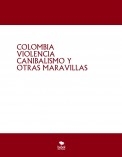 COLOMBIA VIOLENCIA CANIBALISMO Y OTRAS MARAVILLAS COLOMBIA VIOLENCIA CANIBALISMO Y OTRAS MARAVILLAS