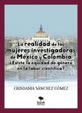 LA REALIDAD DE LAS MUJERES INVESTIGADORAS DE MÉXICO Y COLOMBIA. ¿EXISTE LA EQUIDAD DE GÉNERO EN LA LABOR CIENTÍFICA? LA REALIDAD DE LAS MUJERES INVESTIGADORAS DE MÉXICO Y COLOMBIA. ¿EXISTE LA EQUIDAD DE GÉNERO EN LA LABOR CIENTÍFICA?