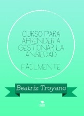Libro Curso para aprender a gestionar la ansiedad fácilmente, autor Beatriz Troyano Díaz Libro Curso para aprender a gestionar la ansiedad fácilmente, autor Beatriz Troyano Díaz
