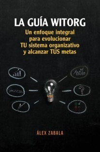 La Guía Witorg. Un enfoque integral para evolucionar tu sistema organizativo y alcanzar tus metas