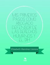 Libro Mis primeros pasos como abogado defensor de las Derechos Humanos y el DIH, autor elizabethramirez2019 Libro Mis primeros pasos como abogado defensor de las Derechos Humanos y el DIH, autor elizabethramirez2019