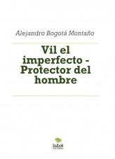 Libro Vil el imperfecto - Protector del hombre, autor Alejandro Bogotá Montaño Libro Vil el imperfecto - Protector del hombre, autor Alejandro Bogotá Montaño