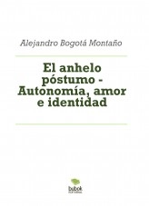 Libro El anhelo póstumo - Autonomía, amor e identidad, autor Alejandro Bogotá Montaño Libro El anhelo póstumo - Autonomía, amor e identidad, autor Alejandro Bogotá Montaño