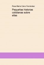 Libro Pequeñas historias cotidianas sobre ellas, autor Rosa María Calvo Fernández Libro Pequeñas historias cotidianas sobre ellas, autor Rosa María Calvo Fernández