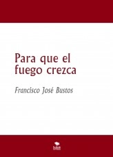 Libro Para que el fuego crezca, autor francisjose Libro Para que el fuego crezca, autor francisjose