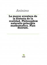 La mayor aventura de la historia de la realidad . Philosophiæ naturalis principia mathematica. Pars duorum. Tratado de física teórica y filosofía general. Respuestas a preguntas esenciales deducidas por un idiota.