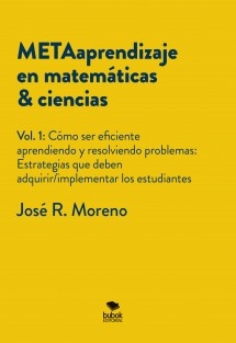 METAaprendizaje en matemáticas & ciencias. Vol.1: Cómo ser eficiente aprendiendo y resolviendo problemas. Estrategias que deben adquirir/implementar los estudiantes