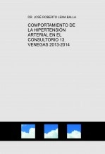 Libro COMPORTAMIENTO DE LA HIPERTENSIÓN ARTERIAL EN EL CONSULTORIO 13. VENEGAS 2013-2014, autor José Roberto Lema Balla. MD. MSC. PhDc. FACS. PLASTIC SURGEON. Libro COMPORTAMIENTO DE LA HIPERTENSIÓN ARTERIAL EN EL CONSULTORIO 13. VENEGAS 2013-2014, autor José Roberto Lema Balla. MD. MSC. PhDc. FACS. PLASTIC SURGEON.