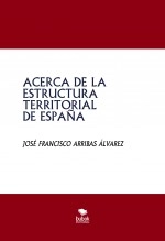 Libro ACERCA DE LA ESTRUCTURA TERRITORIAL DE ESPAÑA, autor JOSÉ FRANCISCO ARRIBAS ÁLVAREZ Libro ACERCA DE LA ESTRUCTURA TERRITORIAL DE ESPAÑA, autor JOSÉ FRANCISCO ARRIBAS ÁLVAREZ