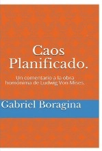 Libro Caos Planificado. Un comentario a la obra homónima de Ludwig Von Mises., autor Gabriel Boragina Libro Caos Planificado. Un comentario a la obra homónima de Ludwig Von Mises., autor Gabriel Boragina