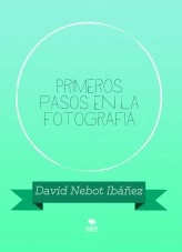 Libro Primeros pasos en la fotografia, autor David Nebot Ibáñez Libro Primeros pasos en la fotografia, autor David Nebot Ibáñez
