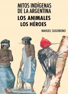 Mitos Indígenas de la Argentina. Los animales + Los héroes