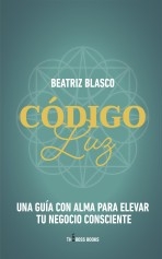 Código Luz: Una guía con el alma para elevar tu negocio consciente Código Luz: Una guía con el alma para elevar tu negocio consciente