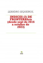 Libro INDICES (2) DE FRONTERASctr (desde sept 2016 a octubre 2023), autor LEANDRO SEQUEIROS SAN ROMAN Libro INDICES (2) DE FRONTERASctr (desde sept 2016 a octubre 2023), autor LEANDRO SEQUEIROS SAN ROMAN