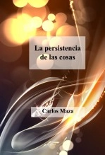 Libro La persistencia de las cosas, autor Carlos Maza Gómez Libro La persistencia de las cosas, autor Carlos Maza Gómez