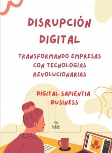 "DISRUPCIÓN DIGITAL: TRANSFORMANDO EMPRESAS CON TECNOLOGÍAS REVOLUCIONARIAS"