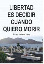 Libro LIBERTAD ES DECIDIR CUANDO QUIERO MORIR, autor ÁLVARO MORALES PEÑA Libro LIBERTAD ES DECIDIR CUANDO QUIERO MORIR, autor ÁLVARO MORALES PEÑA